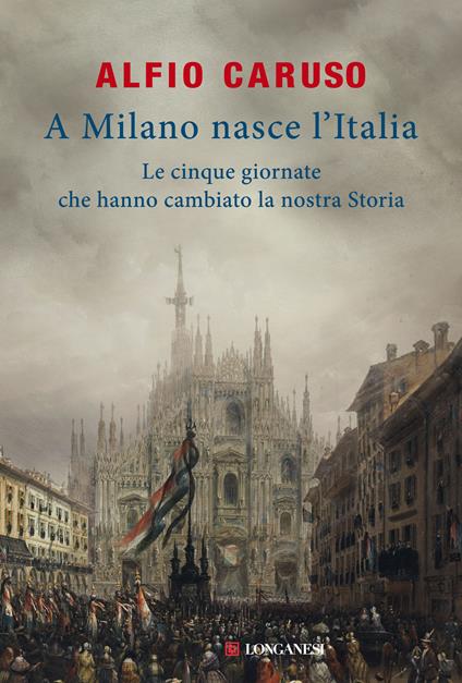 A Milano nasce l'Italia. Le Cinque Giornate che hanno cambiato la nostra storia - Alfio Caruso - copertina