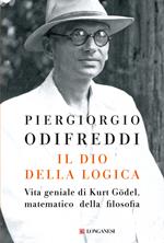 Il dio della logica. Vita geniale di Kurt Gödel, matematico della filosofia