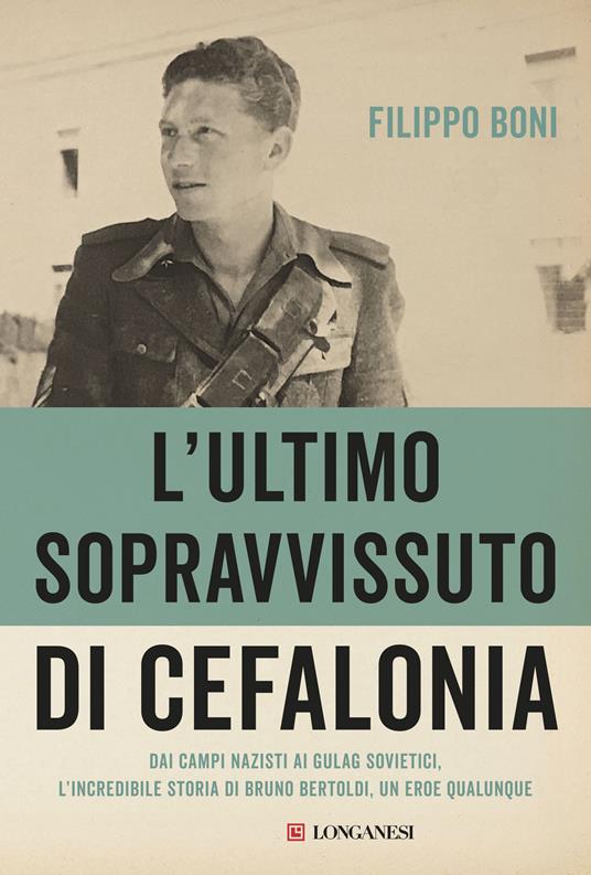 L'ultimo sopravvissuto di Cefalonia. Dai campi nazisti ai gulag sovietici, l'incredibile storia di un eroe qualunque - Filippo Boni - copertina
