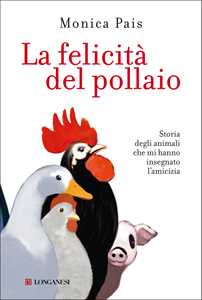 Libro La felicità del pollaio. Storia degli animali che mi hanno insegnato l'amicizia Monica Pais