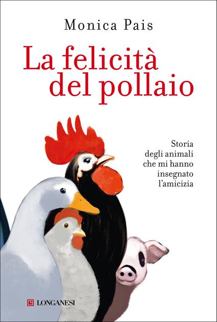 La felicità del pollaio. Storia degli animali che mi hanno insegnato l'amicizia - Monica Pais - copertina