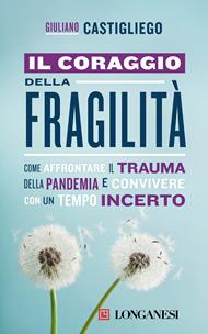 Il coraggio della fragilità. Come affrontare il trauma della pandemia e convivere con un tempo incerto