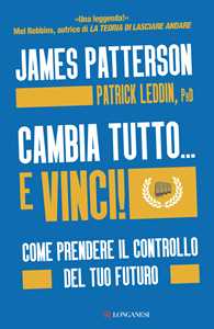 Libro Cambia tutto... e vinci! Come prendere il controllo del tuo futuro James Patterson Patrick Leddin