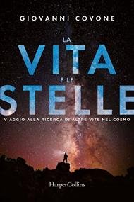 La vita e le stelle. Viaggio alla ricerca di altre vite nel cosmo