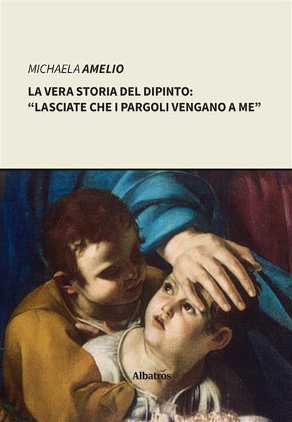 La vera storia del dipinto: «Lasciate che i pargoli vengano a me"» - Michaela Amelio - ebook