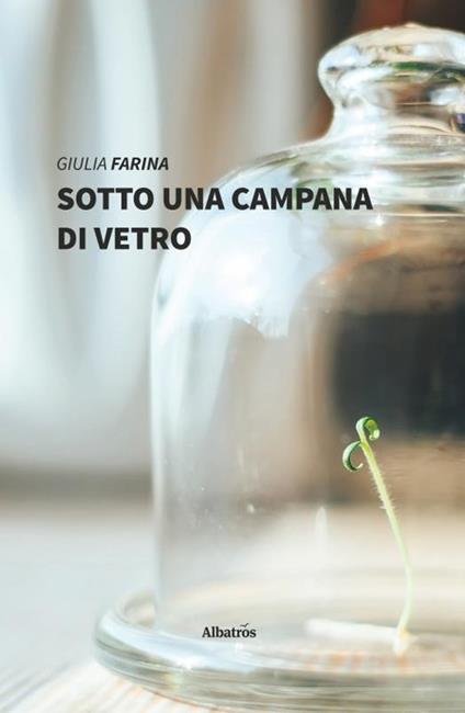 Sotto una campana di vetro - Giulia Farina - Libro - Gruppo Albatros Il  Filo - Nuove voci. Vite