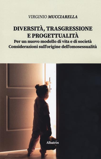 Diversità, trasgressione e progettualità. Per un nuovo modello di vita e di società. Considerazioni sull'origine dell'omosessualità - Virginio Mucciarella - copertina