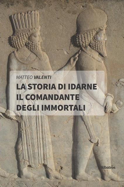 La storia di Idarne il comandante degli Immortali - Matteo Valenti - copertina