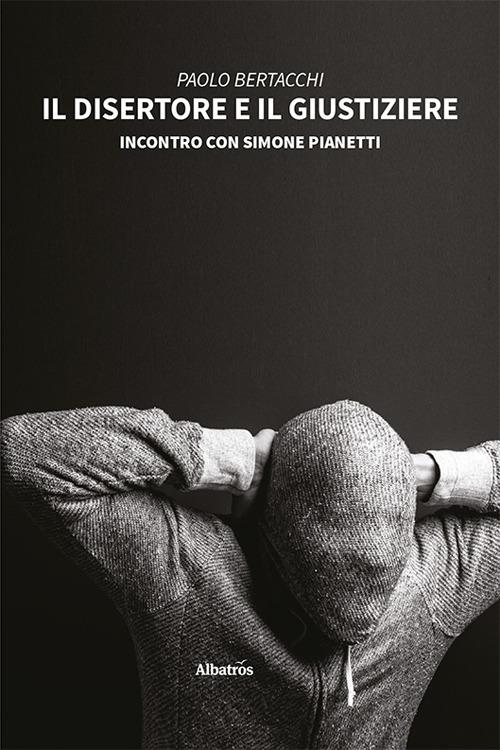 Il disertore e il giustiziere. Incontro con Simone Pianetti - Paolo Bertacchi - copertina