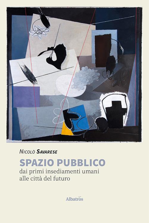 Spazio pubblico. Dai primi insediamenti umani alle città del futuro - Nicolò Savarese - copertina