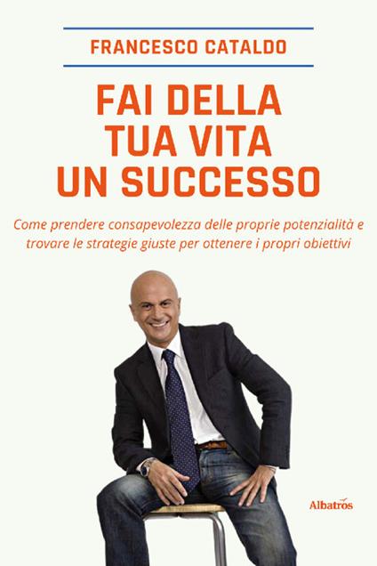 Fai della tua vita un successo - Francesco Cataldo,Francesca Poli - ebook