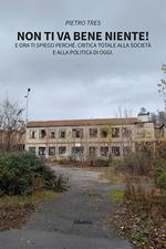 Non ti va bene niente! E ora ti spiego perché. Critica totale alla società e alla politica di oggi