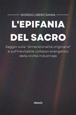 L' epifania del sacro. Saggio sulla «dimensionalità originaria» e sull'inevitabile collasso energetico della civiltà industriale