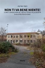 Non ti va bene niente! E ora ti spiego perché. Critica totale alla società e alla politica di oggi