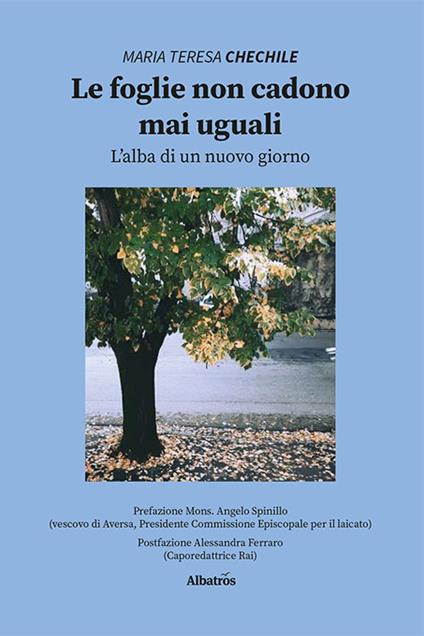 Le foglie non cadono mai uguali. L'alba di un nuovo giorno - Maria Teresa Chechile - copertina