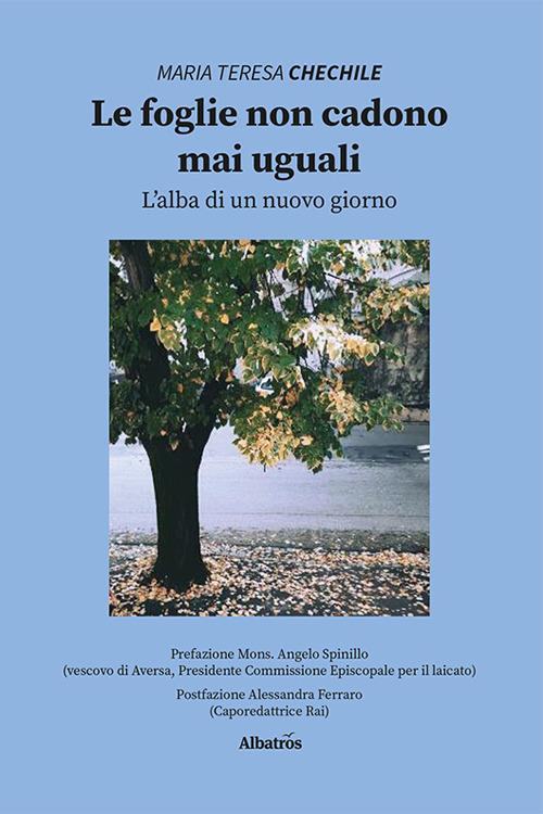 Le foglie non cadono mai uguali. L'alba di un nuovo giorno - Maria Teresa Chechile - copertina