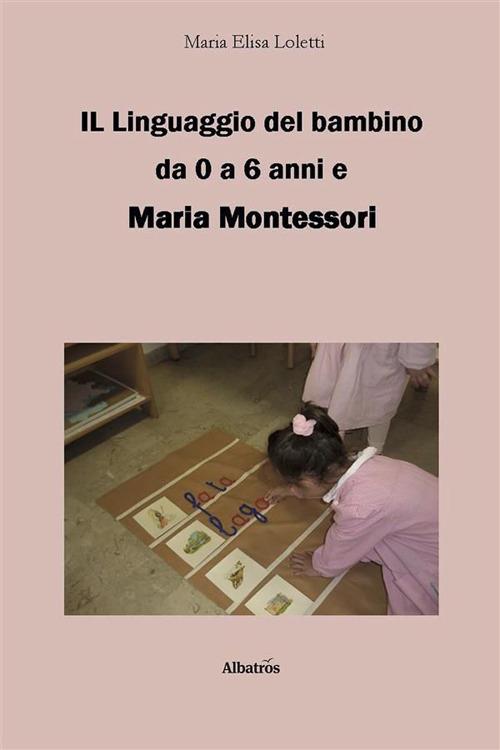 Il linguaggio del bambino da 0 a 6 anni e Maria Montessori - Maria Elisa Loletti - ebook