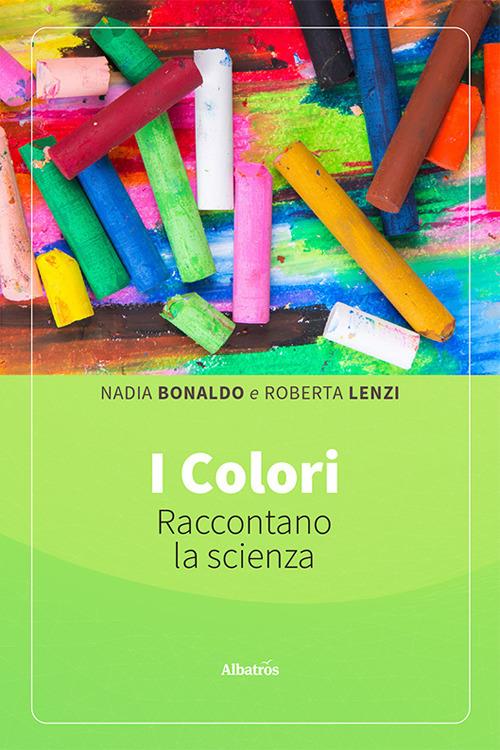 I colori raccontano la scienza. Ediz. illustrata - Nadia Bonaldo,Roberta Lenzi - copertina