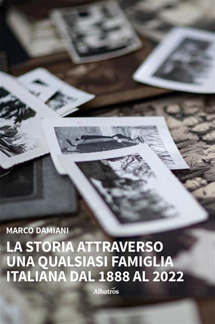 La storia attraverso una qualsiasi famiglia italiana. Dal 1888 al 2022 - Marco Damiani - ebook