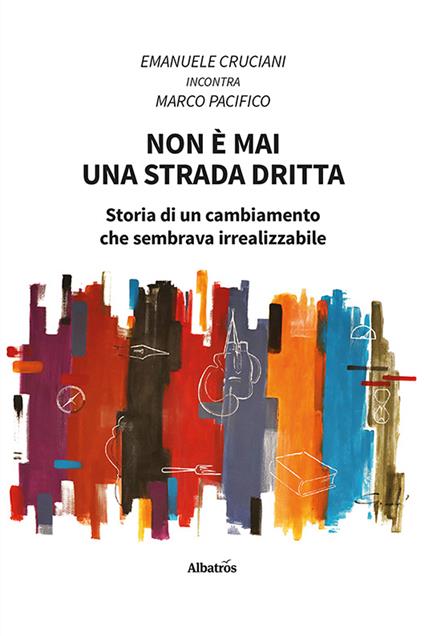 Non è mai una strada dritta. Storia di un cambiamento che sembrava irrealizzabile - Emanuele Cruciani,Marco Pacifico - copertina