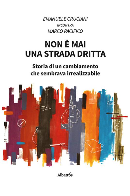 Non è mai una strada dritta. Storia di un cambiamento che sembrava irrealizzabile - Emanuele Cruciani,Marco Pacifico - copertina