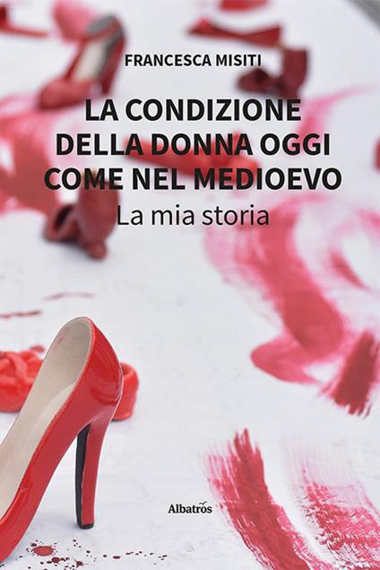 La condizione della donna oggi come nel Medioevo. La mia storia - Francesca Misiti - copertina