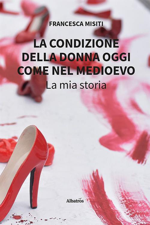 La condizione della donna oggi come nel Medioevo. La mia storia - Francesca Misiti - copertina