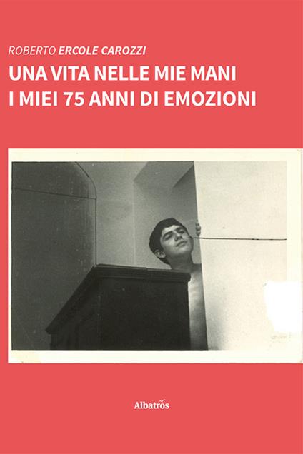Una vita nelle mie mani. I miei 75 anni di emozioni - Roberto Ercole Carozzi - copertina