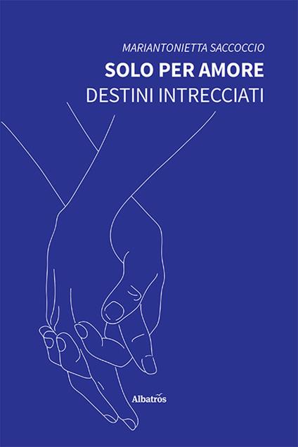 Solo per amore. Destini intrecciati - Mariantonietta Saccoccio - copertina