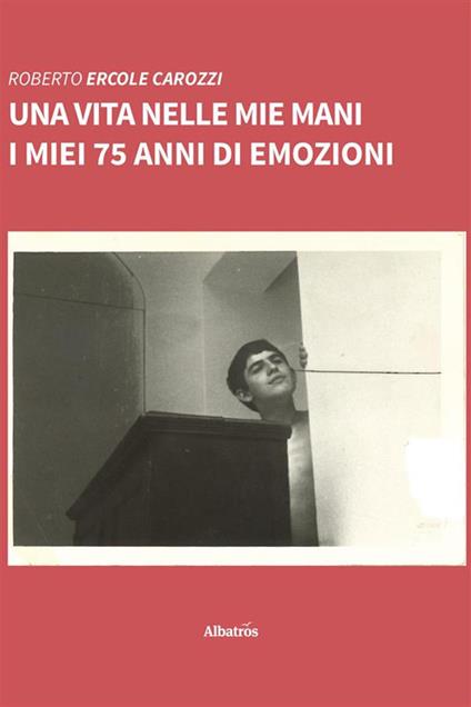 Una vita nelle mie mani. I miei 75 anni di emozioni - Roberto Ercole Carozzi - ebook