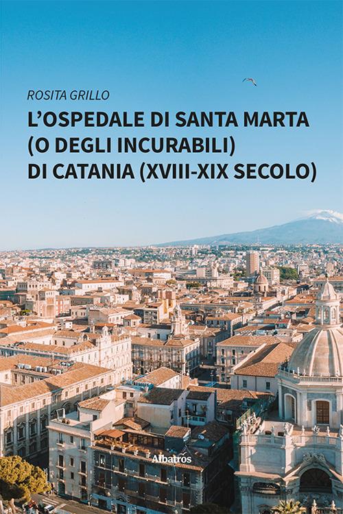 L'ospedale di Santa Marta (o degli Incurabili) di Catania (XVIII-XIX secolo) - Rosita Grillo - copertina