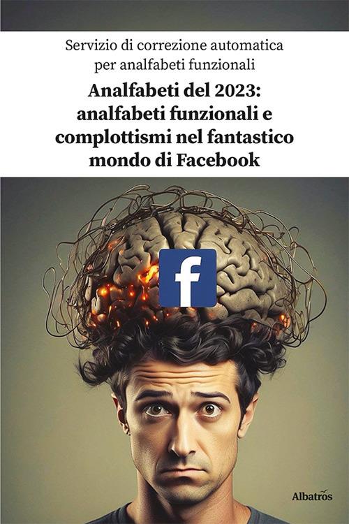 Analfabeti del 2023: analfabeti funzionali e complottismi nel fantastico mondo di Facebook - Servizio di correzione automatica per analfabeti funzionali - copertina