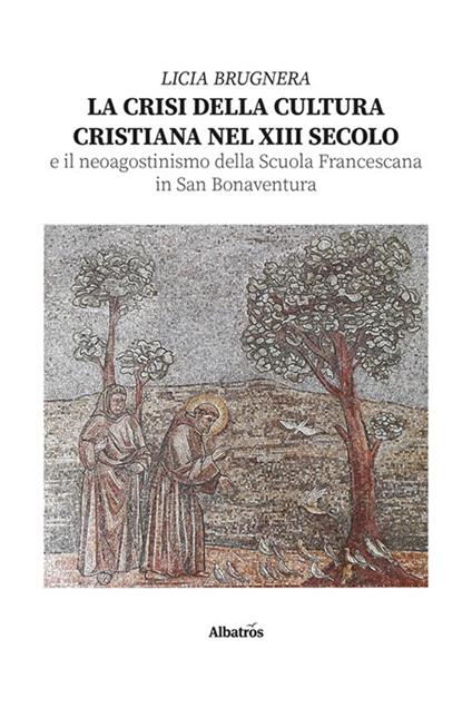La crisi della cultura cristiana nel XIII secolo e il neo agostinismo della Scuola Francescana in San Bonaventura - Licia Brugnera - copertina