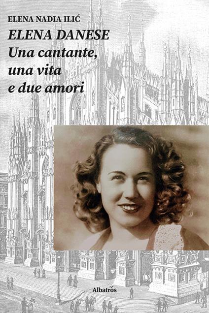 Elena Danese. Una cantante, una vita e due amori - Elena Nadia Ilić - copertina