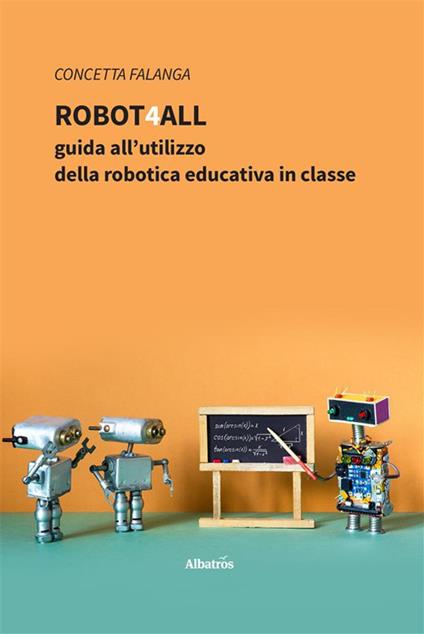Robot4All: guida all'utilizzo della robotica educativa in classe - Concetta Falanga - ebook