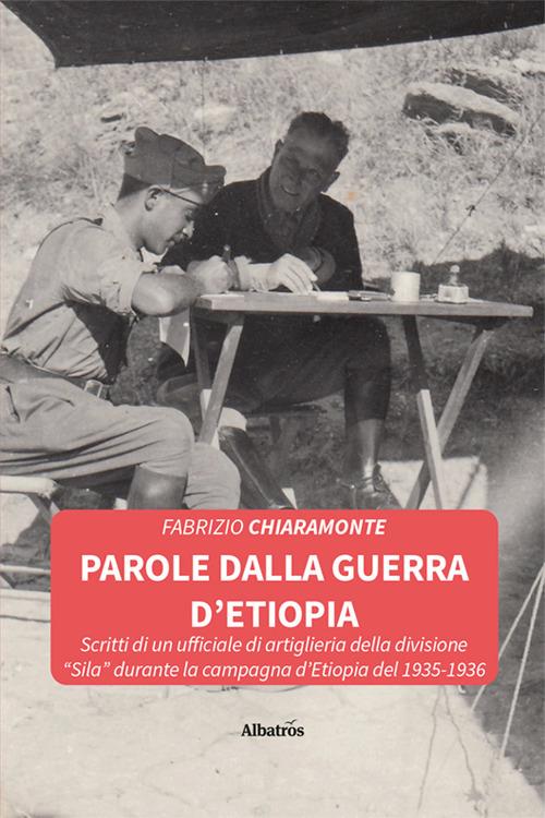 Parole dalla guerra d'Etiopia. Scritti di un ufficiale di artiglieria della divisione «Sila» durante la campagna d'Etiopia del 1935-1936 - Fabrizio Chiaramonte - copertina