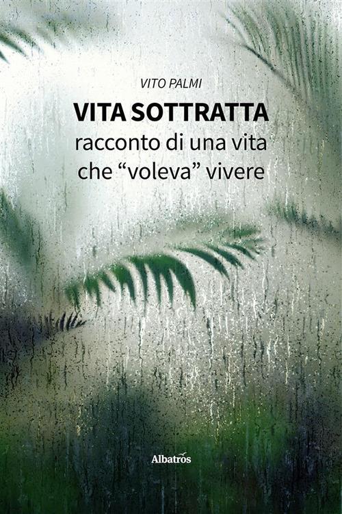 Vita sottratta. Racconto di una vita che «voleva» vivere - Vito Palmi - ebook