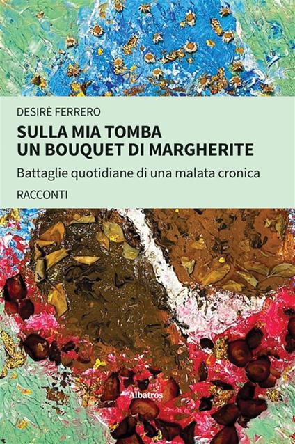 Sulla mia tomba un bouquet di margherite. Battaglie quotidiane di una malata cronica - Desirè Ferrero - ebook