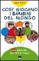 Così giocano i bambini del mondo. 18 giochi da tanti paesi