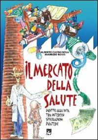 Il mercato della salute. Diritto alla vita tra interessi, speculazioni, piraterie - Alberto Castagnola,Maurizio Rossi,Maurizio Rossi - copertina