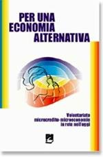 Per una economia alternativa. Volontariato, microcredito, microeconomie in rete nell'oggi