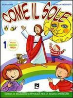 Come il sole. Corso di religione cattolica per la scuola primaria. Per la 1ª, 2ª e 3ª classe elementare. Vol. 1