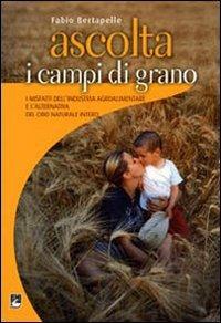 Ascolta i campi di grano. I misfatti dell'industria agroalimentare e l'alternativa del cibo naturale intero - Fabio Bertarelli - copertina