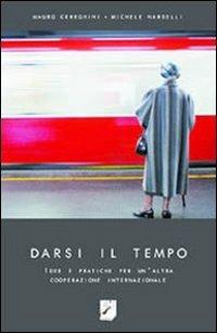 Darsi il tempo. Idee e pratiche per un'altra cooperazione internazionale - Mauro Cereghini,Michele Nardelli,Michele Nardelli - copertina