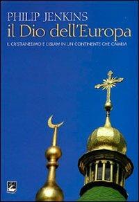 Il Dio dell'Europa. Il cristianesimo e l'Islam in un continente che cambia - Philip Jenkins - copertina