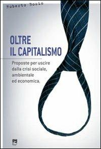 Oltre il capitalismo. Proposte per uscire dalla crisi sociale, ambientale ed economica - Roberto Bosio - copertina