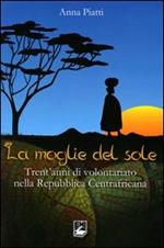 Moglie del sole. Trent'anni di volontariato nella Repubblica Centrafricana