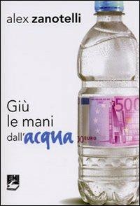 Giù le mani dall'acqua. Diario e ragioni di un impegno. Appelli 2006-2010 - Alex Zanotelli - copertina