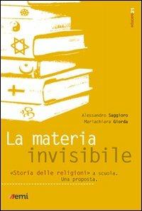La materia invisibile. Storia delle religioni a scuola. Una proposta - Alessandro Saggioro,Mariachiara Giorda - copertina