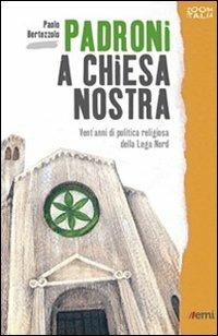 Padroni a chiesa nostra. Vent'anni di politica religiosa della Lega Nord - Paolo Bertezzolo - copertina